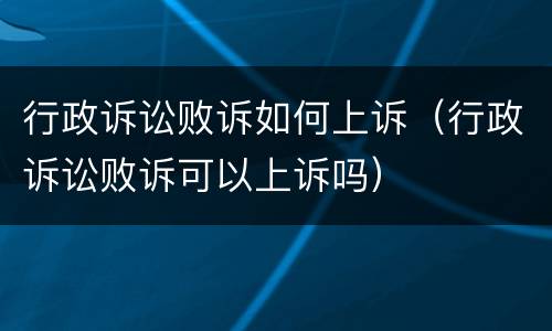 行政诉讼败诉如何上诉（行政诉讼败诉可以上诉吗）