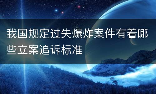 我国规定过失爆炸案件有着哪些立案追诉标准