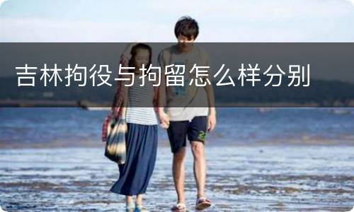 吉林拘役与拘留怎么样分别