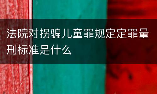 法院对拐骗儿童罪规定定罪量刑标准是什么