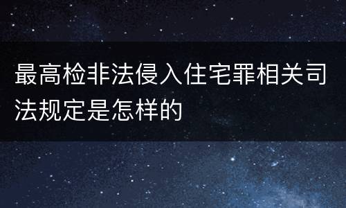 最高检非法侵入住宅罪相关司法规定是怎样的