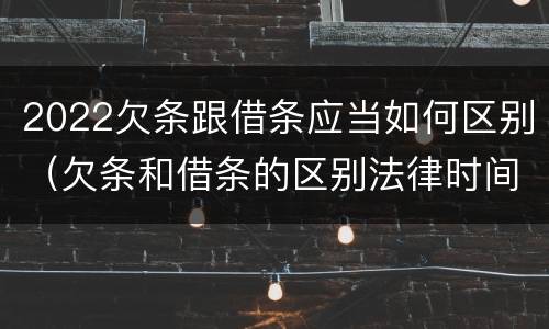 2022欠条跟借条应当如何区别（欠条和借条的区别法律时间多少年）