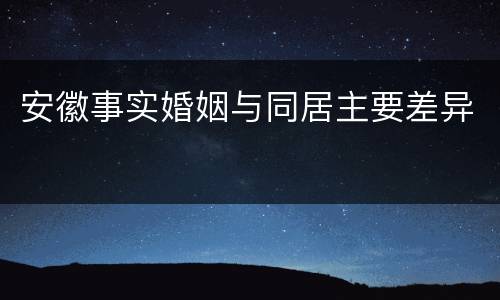 安徽事实婚姻与同居主要差异