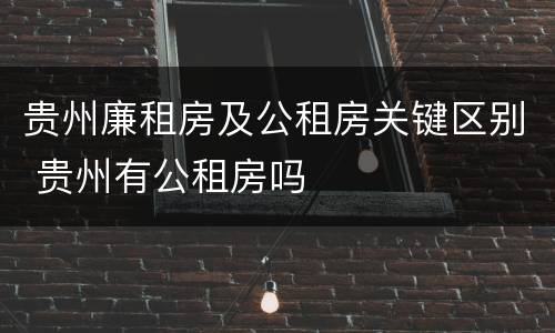 贵州廉租房及公租房关键区别 贵州有公租房吗