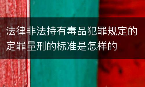 法律非法持有毒品犯罪规定的定罪量刑的标准是怎样的