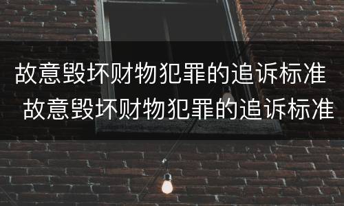 故意毁坏财物犯罪的追诉标准 故意毁坏财物犯罪的追诉标准是多少