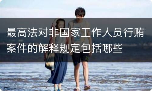 最高法对非国家工作人员行贿案件的解释规定包括哪些