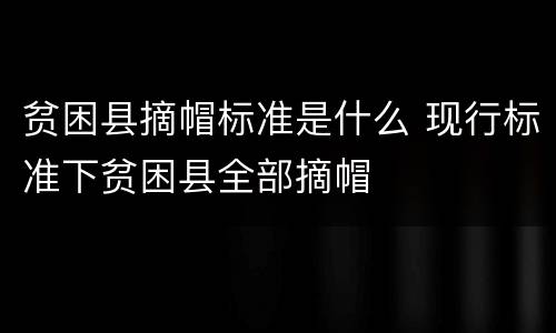 贫困县摘帽标准是什么 现行标准下贫困县全部摘帽