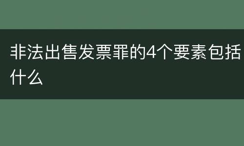 非法出售发票罪的4个要素包括什么