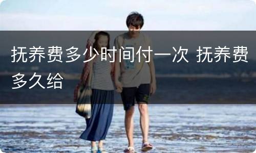 抚养费多少时间付一次 抚养费多久给