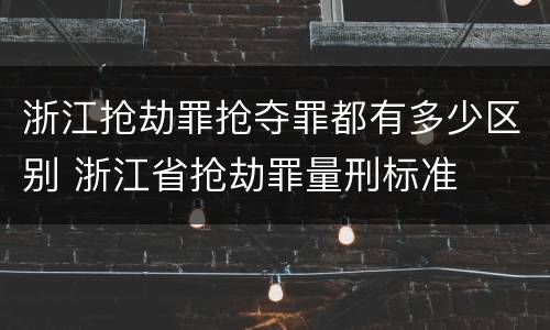 浙江抢劫罪抢夺罪都有多少区别 浙江省抢劫罪量刑标准