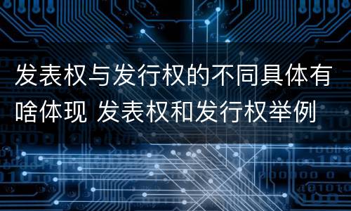 发表权与发行权的不同具体有啥体现 发表权和发行权举例