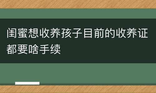 闺蜜想收养孩子目前的收养证都要啥手续