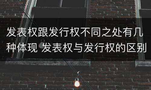 发表权跟发行权不同之处有几种体现 发表权与发行权的区别