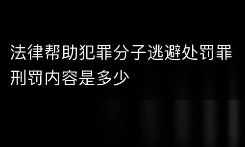 法律帮助犯罪分子逃避处罚罪刑罚内容是多少