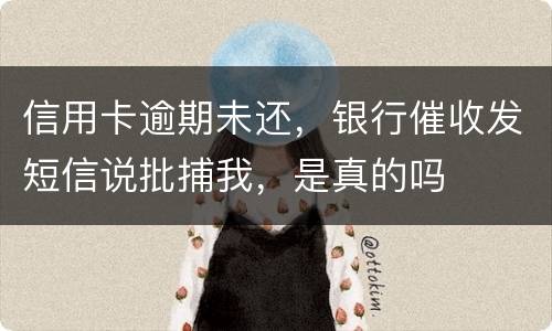 信用卡逾期未还,银行催收发短信说批捕我,是真的吗
