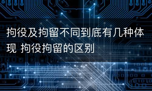 拘役及拘留不同到底有几种体现 拘役拘留的区别