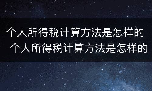个人所得税计算方法是怎样的 个人所得税计算方法是怎样的呢