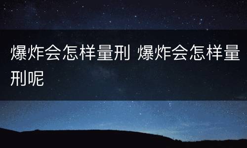 爆炸会怎样量刑 爆炸会怎样量刑呢