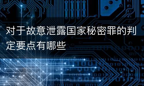 对于故意泄露国家秘密罪的判定要点有哪些