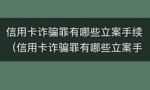 信用卡诈骗罪有哪些立案手续（信用卡诈骗罪有哪些立案手续和条件）