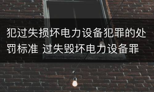 犯过失损坏电力设备犯罪的处罚标准 过失毁坏电力设备罪