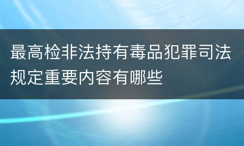 最高检非法持有毒品犯罪司法规定重要内容有哪些