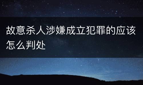 故意杀人涉嫌成立犯罪的应该怎么判处