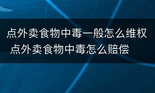 点外卖食物中毒一般怎么维权 点外卖食物中毒怎么赔偿
