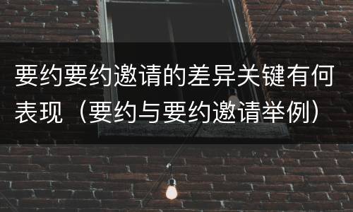 要约要约邀请的差异关键有何表现（要约与要约邀请举例）