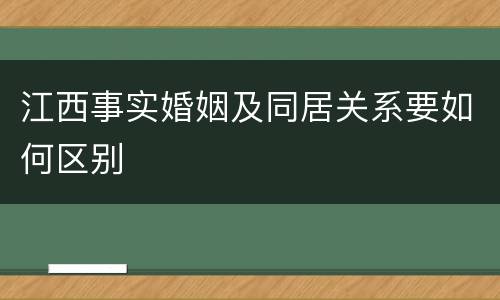 江西事实婚姻及同居关系要如何区别