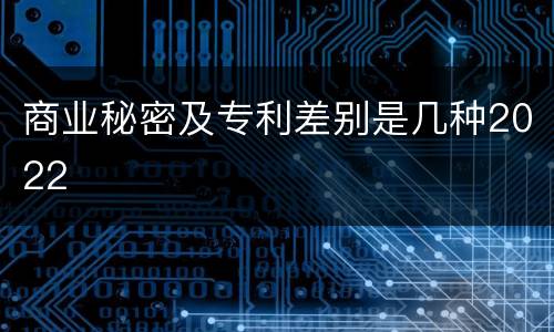 商业秘密及专利差别是几种2022