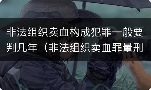 非法组织卖血构成犯罪一般要判几年（非法组织卖血罪量刑标准）