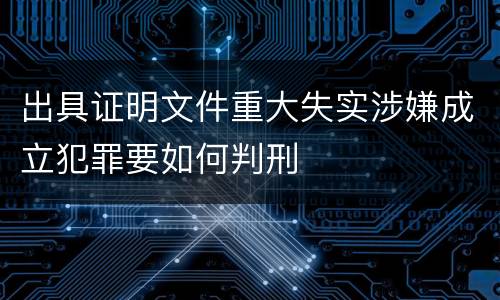 出具证明文件重大失实涉嫌成立犯罪要如何判刑