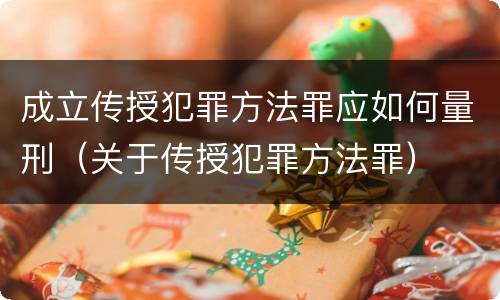 成立传授犯罪方法罪应如何量刑（关于传授犯罪方法罪）