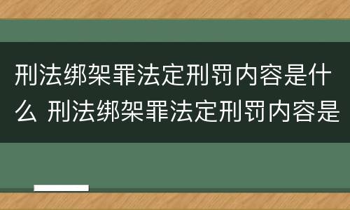 刑法绑架罪法定刑罚内容是什么 刑法绑架罪法定刑罚内容是什么
