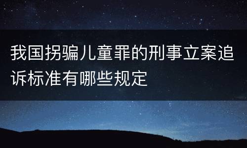 我国拐骗儿童罪的刑事立案追诉标准有哪些规定