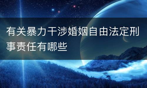有关暴力干涉婚姻自由法定刑事责任有哪些