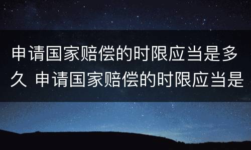 申请国家赔偿的时限应当是多久 申请国家赔偿的时限应当是多久内