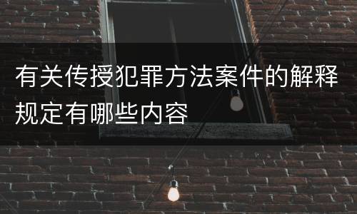 有关传授犯罪方法案件的解释规定有哪些内容