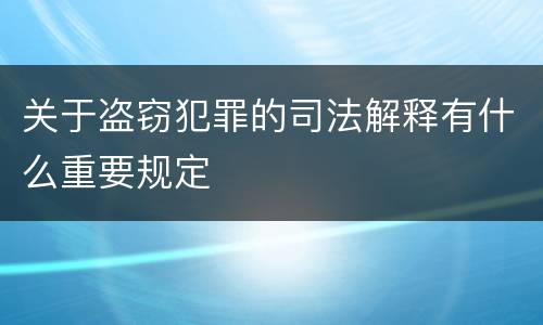 关于盗窃犯罪的司法解释有什么重要规定