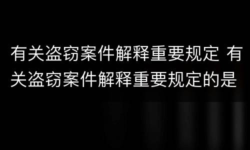 有关盗窃案件解释重要规定 有关盗窃案件解释重要规定的是