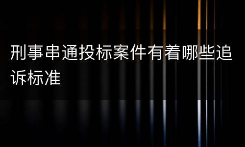 刑事串通投标案件有着哪些追诉标准