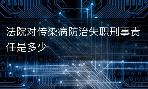 法院对传染病防治失职刑事责任是多少