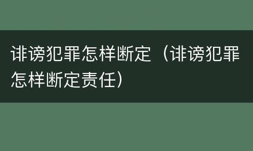 诽谤犯罪怎样断定（诽谤犯罪怎样断定责任）