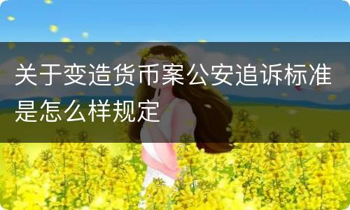 关于变造货币案公安追诉标准是怎么样规定