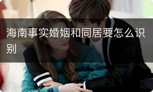 海南事实婚姻和同居要怎么识别