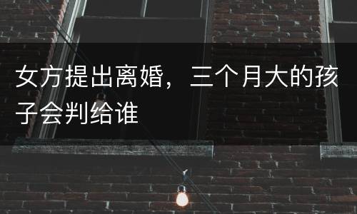 女方提出离婚，三个月大的孩子会判给谁