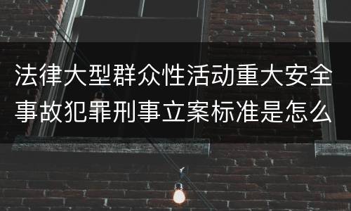 法律大型群众性活动重大安全事故犯罪刑事立案标准是怎么规定