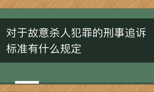 对于故意杀人犯罪的刑事追诉标准有什么规定
